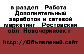  в раздел : Работа » Дополнительный заработок и сетевой маркетинг . Ростовская обл.,Новочеркасск г.